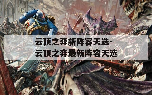 云顶之弈新阵容天选-云顶之弈最新阵容天选