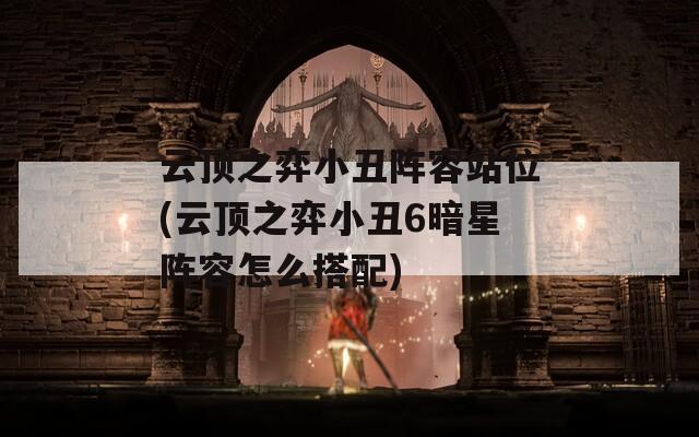 云顶之弈小丑阵容站位(云顶之弈小丑6暗星阵容怎么搭配)