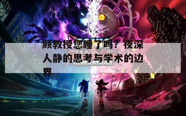 顾教授您睡了吗？夜深人静的思考与学术的边界