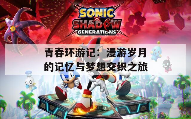 青春环游记：漫游岁月的记忆与梦想交织之旅
