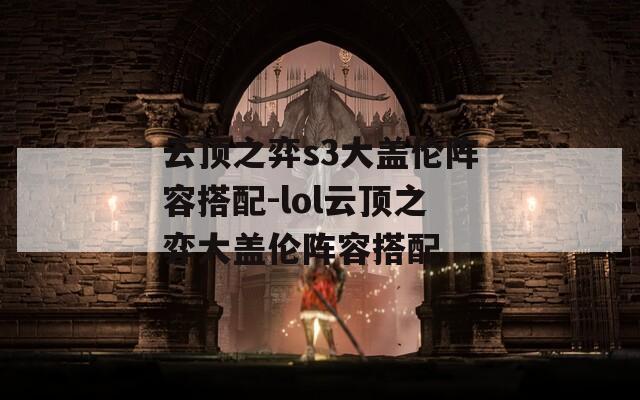 云顶之弈s3大盖伦阵容搭配-lol云顶之弈大盖伦阵容搭配