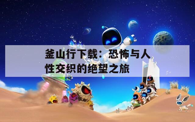 釜山行下载：恐怖与人性交织的绝望之旅