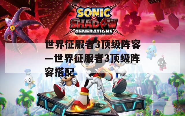 世界征服者3顶级阵容—世界征服者3顶级阵容搭配