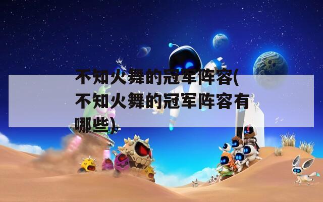 不知火舞的冠军阵容(不知火舞的冠军阵容有哪些)