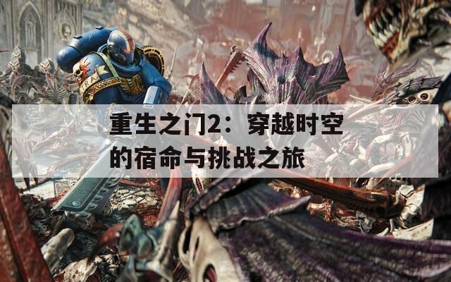 重生之门2：穿越时空的宿命与挑战之旅