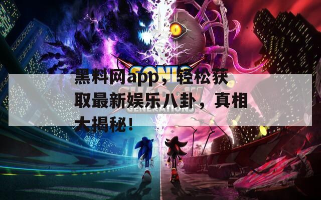黑料网app，轻松获取最新娱乐八卦，真相大揭秘！