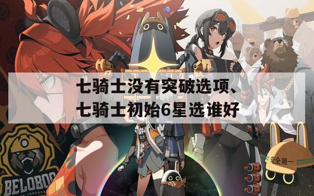 七骑士没有突破选项、七骑士初始6星选谁好