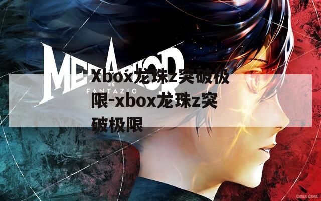 Xbox龙珠z突破极限-xbox龙珠z突破极限