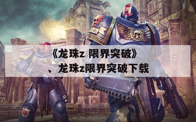 《龙珠z 限界突破》、龙珠z限界突破下载