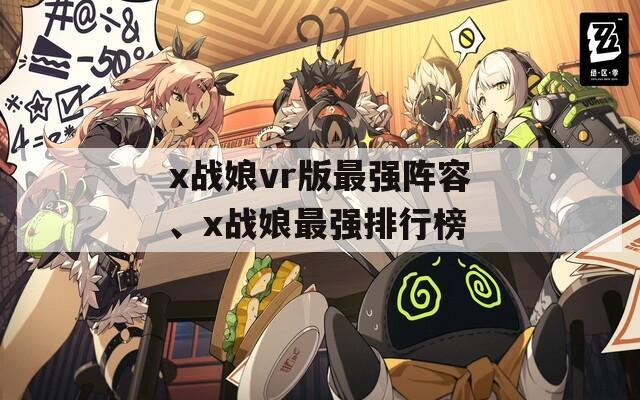 x战娘vr版最强阵容、x战娘最强排行榜