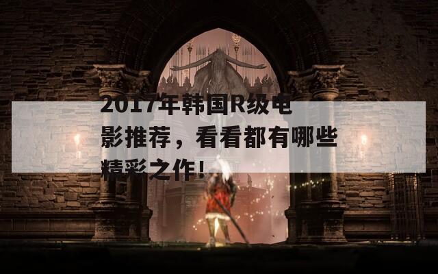 2017年韩国R级电影推荐，看看都有哪些精彩之作！