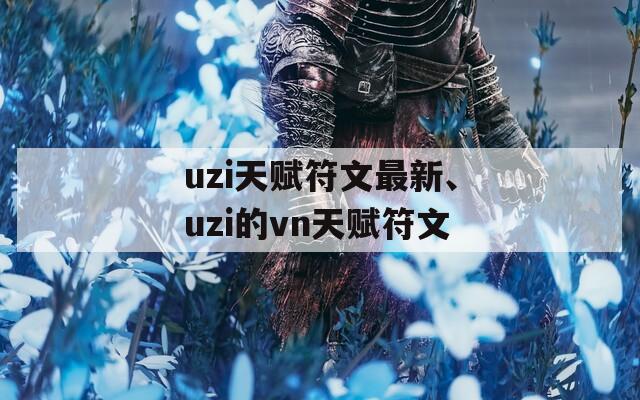 uzi天赋符文最新、uzi的vn天赋符文
