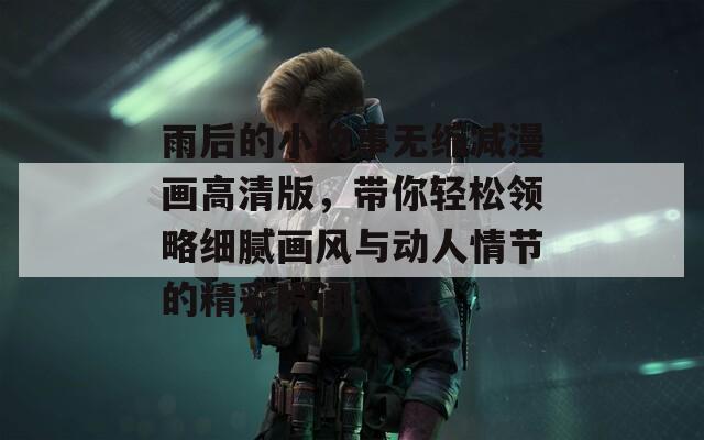 雨后的小故事无缩减漫画高清版，带你轻松领略细腻画风与动人情节的精彩瞬间！