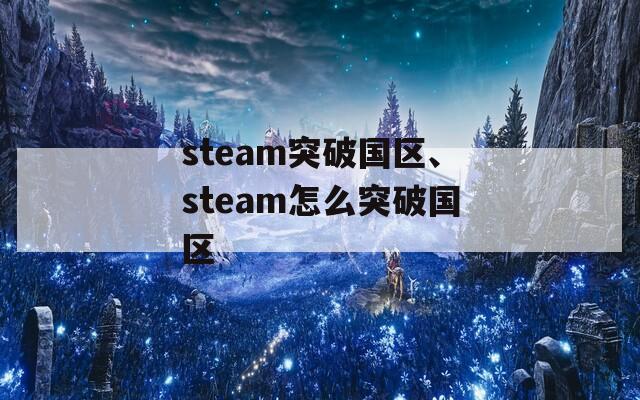 steam突破国区、steam怎么突破国区