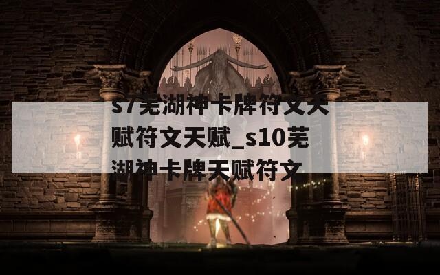 s7芜湖神卡牌符文天赋符文天赋_s10芜湖神卡牌天赋符文