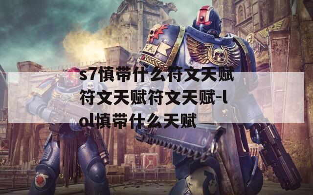 s7慎带什么符文天赋符文天赋符文天赋-lol慎带什么天赋