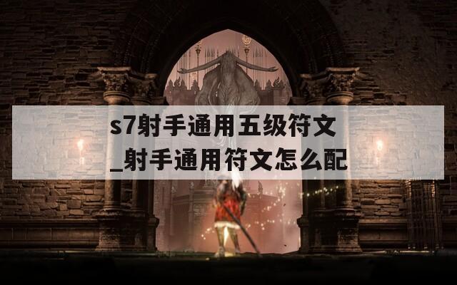 s7射手通用五级符文_射手通用符文怎么配