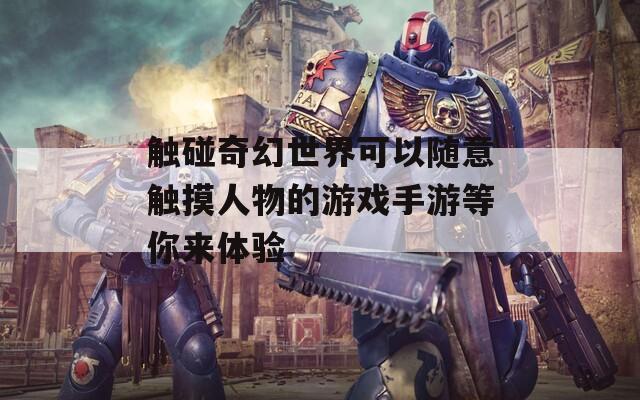 触碰奇幻世界可以随意触摸人物的游戏手游等你来体验