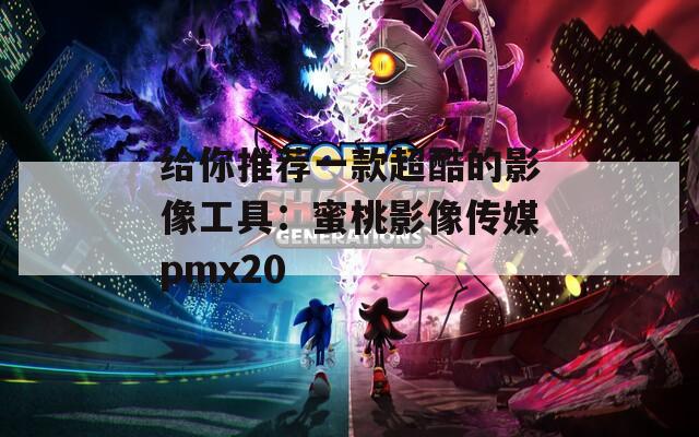 给你推荐一款超酷的影像工具：蜜桃影像传媒pmx20