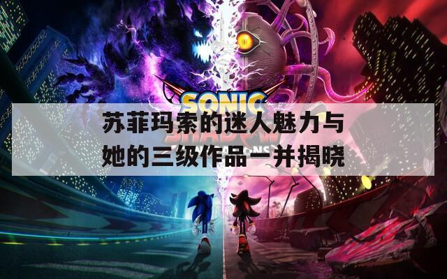 苏菲玛索的迷人魅力与她的三级作品一并揭晓