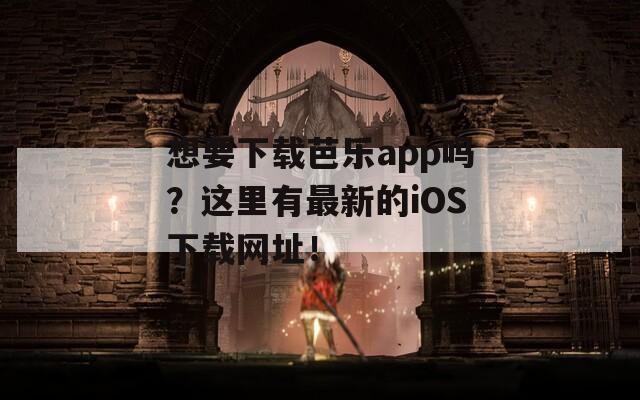想要下载芭乐app吗？这里有最新的iOS下载网址！