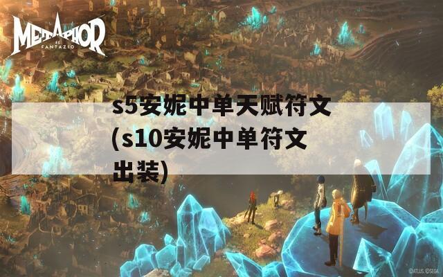 s5安妮中单天赋符文(s10安妮中单符文出装)