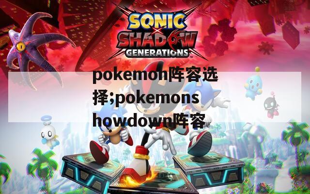 pokemon阵容选择;pokemonshowdown阵容