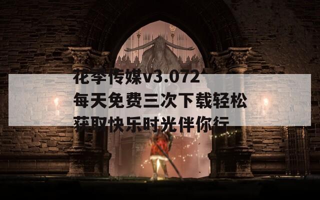 花季传媒v3.072每天免费三次下载轻松获取快乐时光伴你行