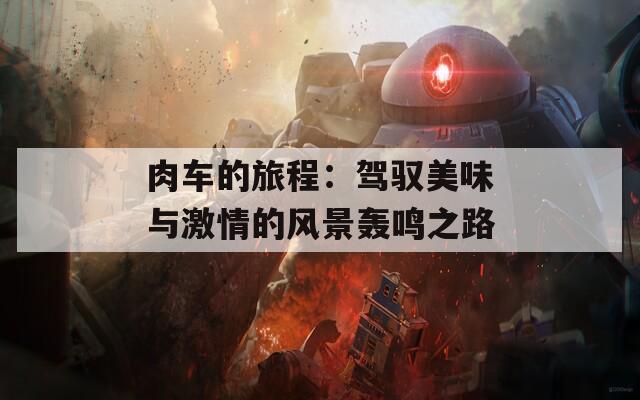 肉车的旅程：驾驭美味与激情的风景轰鸣之路