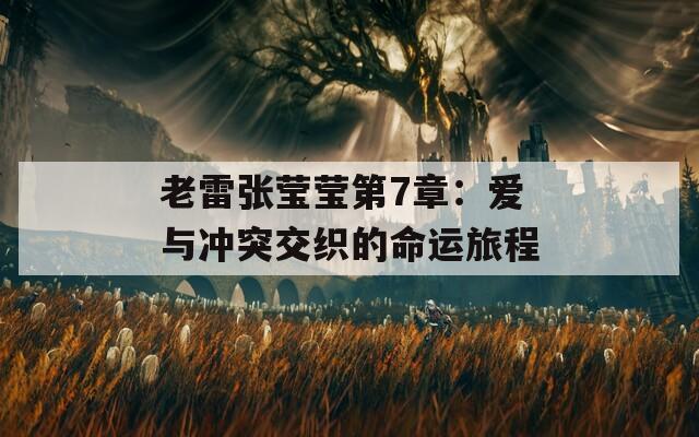 老雷张莹莹第7章：爱与冲突交织的命运旅程