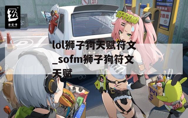lol狮子狗天赋符文_sofm狮子狗符文天赋
