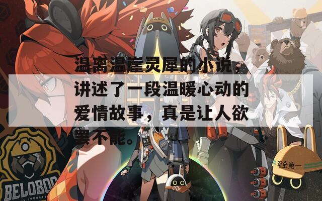 温离温崖灵犀的小说，讲述了一段温暖心动的爱情故事，真是让人欲罢不能。