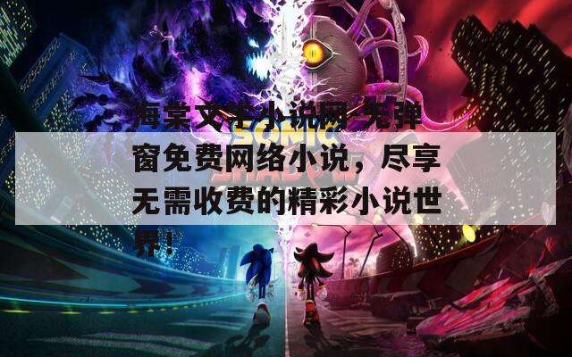 海棠文学小说网-无弹窗免费网络小说，尽享无需收费的精彩小说世界！