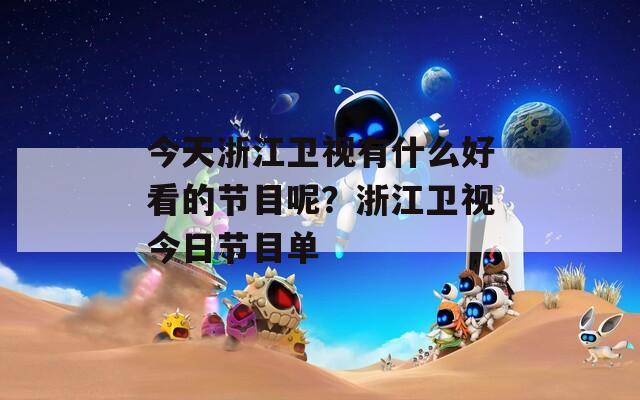 今天浙江卫视有什么好看的节目呢？浙江卫视今日节目单