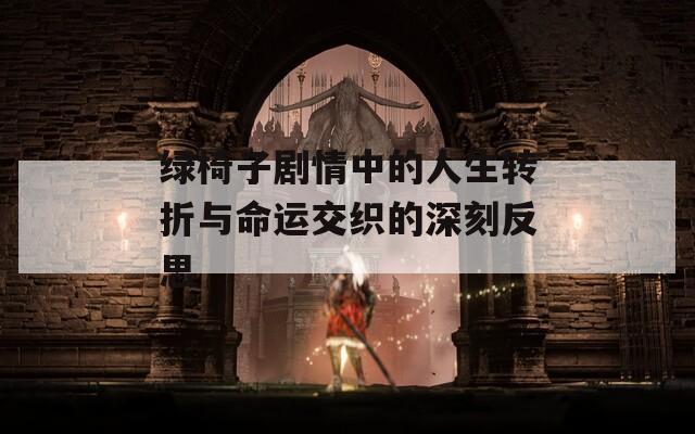 绿椅子剧情中的人生转折与命运交织的深刻反思