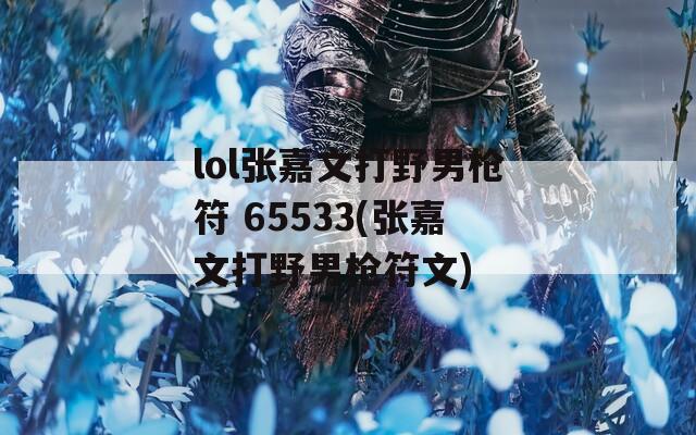 lol张嘉文打野男枪符 65533(张嘉文打野男枪符文)
