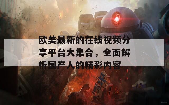 欧美最新的在线视频分享平台大集合，全面解析国产人的精彩内容