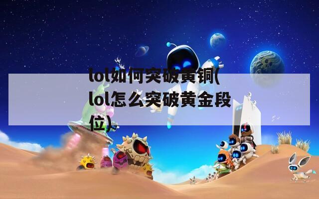 lol如何突破黄铜(lol怎么突破黄金段位)