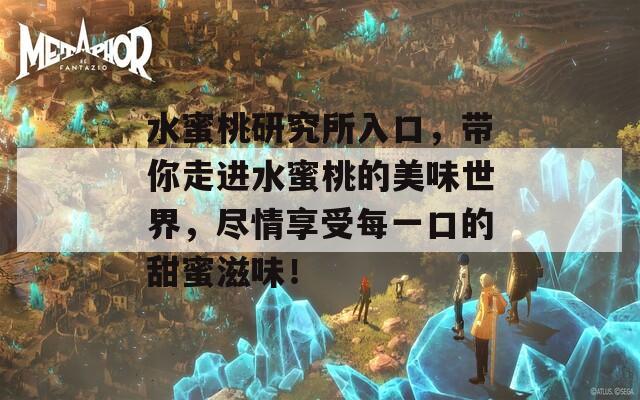 水蜜桃研究所入口，带你走进水蜜桃的美味世界，尽情享受每一口的甜蜜滋味！
