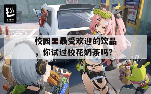 校园里最受欢迎的饮品，你试过校花奶茶吗？