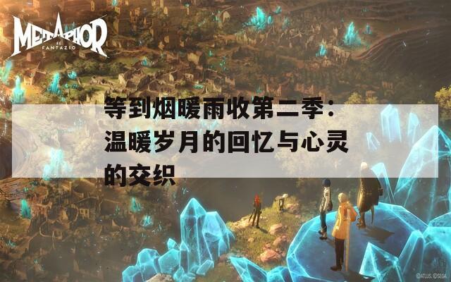 等到烟暖雨收第二季：温暖岁月的回忆与心灵的交织