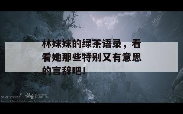 林妹妹的绿茶语录，看看她那些特别又有意思的言辞吧！