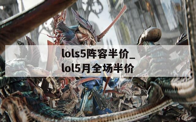 lols5阵容半价_lol5月全场半价