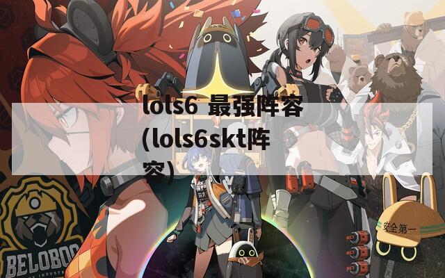 lols6 最强阵容(lols6skt阵容)