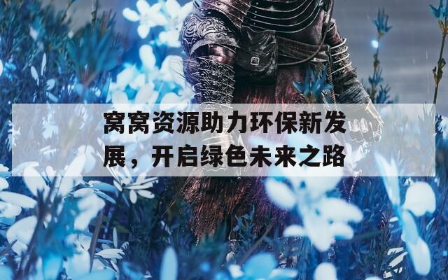 窝窝资源助力环保新发展，开启绿色未来之路
