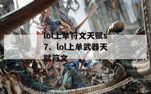 lol上单符文天赋s7、lol上单武器天赋符文