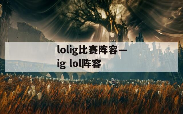 lolig比赛阵容—ig lol阵容