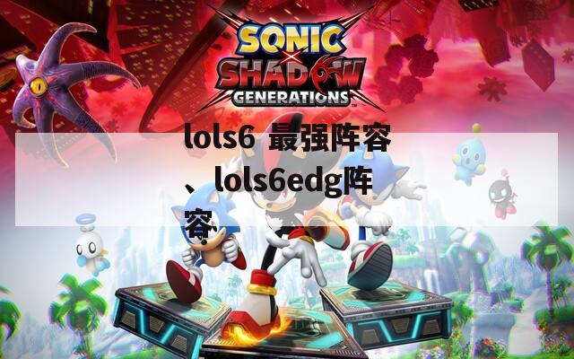 lols6 最强阵容、lols6edg阵容