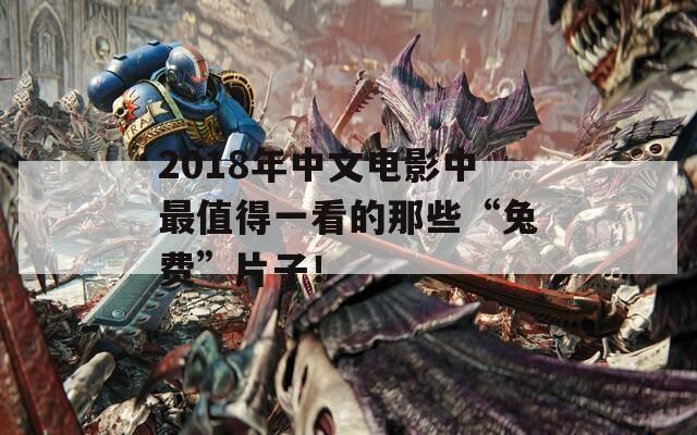2018年中文电影中最值得一看的那些“兔费”片子！