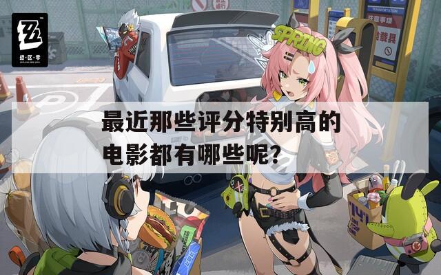 最近那些评分特别高的电影都有哪些呢？
